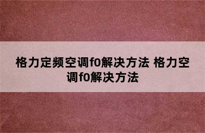 格力定频空调f0解决方法 格力空调f0解决方法